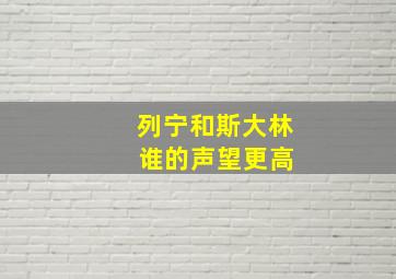 列宁和斯大林 谁的声望更高